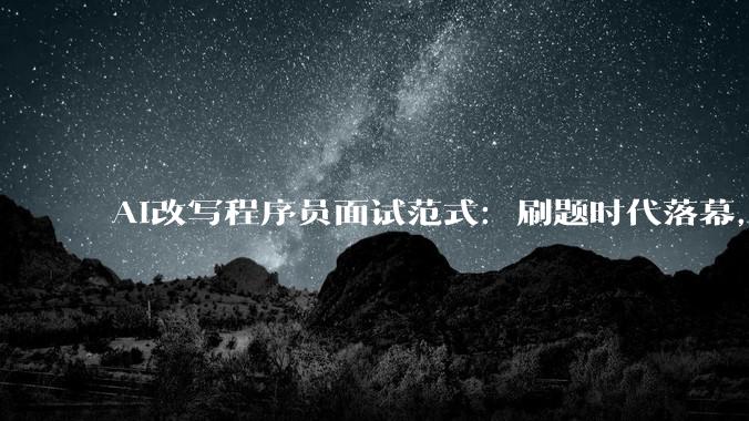 AI改写程序员面试范式：刷题时代落幕，“幻觉大师”正在制造职场新泡沫_求职_代码_行业