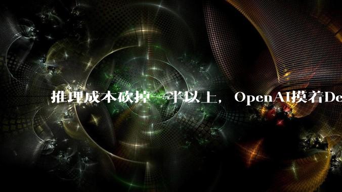 推理成本砍掉一半以上，OpenAI摸着DeepSeek过河_cache_模型_token
