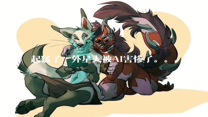 起猛了，外星人被AI害惨了。。。_信号_小***_研究