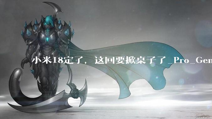小米18定了，这回要掀桌子了_Pro_Gen_骁龙