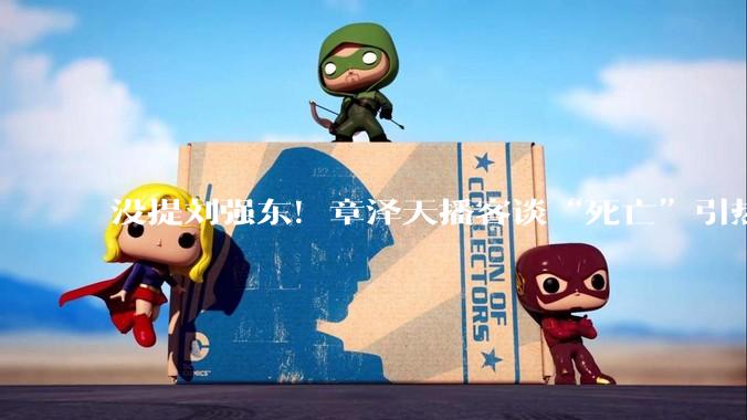 没提刘强东！章泽天播客谈“死亡”引热议，网友发现盲点_什么_时候_人生