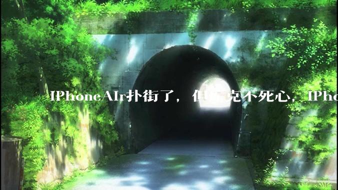iPhoneAir扑街了，但库克不死心，iPhoneAir2又来了！_手机_摄像头_苹果