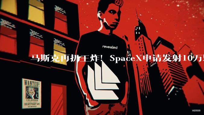 马斯克再扔王炸！SpaceX申请发射10万颗卫星 打造AI全球通信底座_星座_轨道_的能力