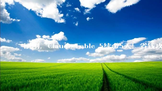 刚刚，Claude Fable 5续命5天！省钱攻略来了_Sonnet_模型_账单
