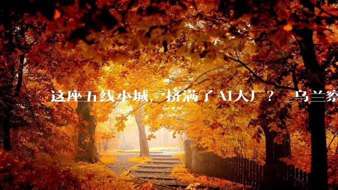 这座五线小城，挤满了AI大厂？_乌兰察布_察哈尔_数据