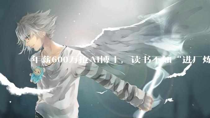 年薪600万抢AI博士，读书不如“进厂炼丹”？_大厂_人才_孵化企业