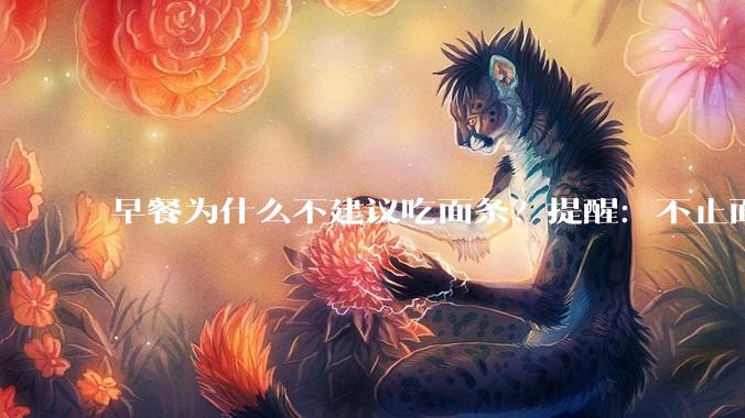 早餐为什么不建议吃面条？提醒：不止面条，这3物也要嘴下留情_血糖_肠胃_养生