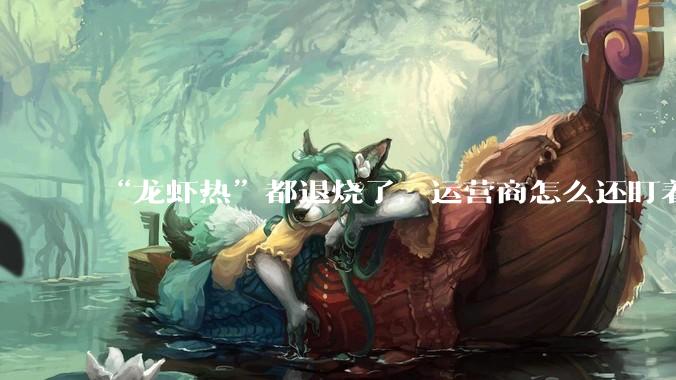 “龙虾热”都退烧了，运营商怎么还盯着不放？_Token_流量_互联网