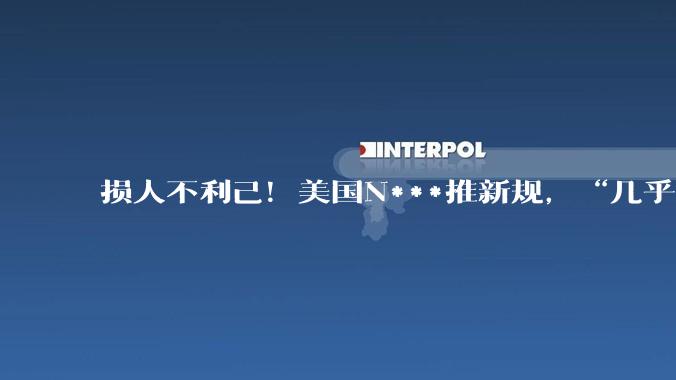 损人不利己！美国N***推新规，“几乎要全面禁止与中国科学家合作”_研究_约翰·穆勒纳尔_机构
