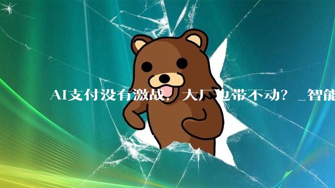 AI支付没有激战，大厂也带不动？_智能_用户_服务