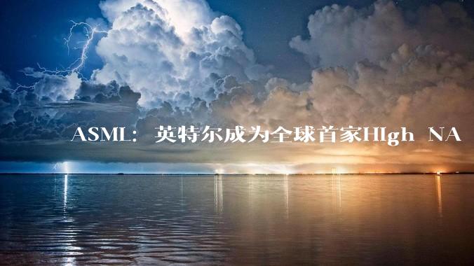 ASML：英特尔成为全球首家High NA EUV逻辑芯片高产量出货的企业_Intel_设备_技术
