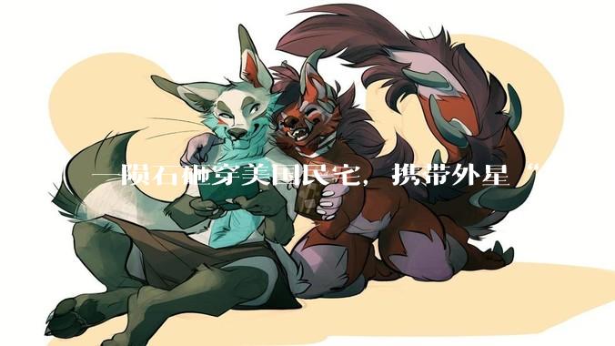 一陨石砸穿美国民宅，携带外星“生命催化剂”！NASA科学家：多亏房主手疾眼快_SETI研究所_小行星_碎片