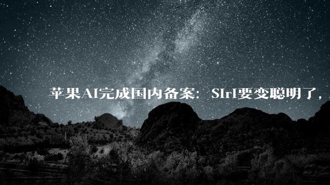 苹果AI完成国内备案：Siri要变聪明了，但“大脑”是阿里和百度_Apple_DeepSeek_中国