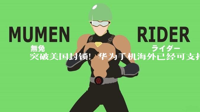 突破美国封锁！华为手机海外已经可支持5G_市场_单边制裁_Pura