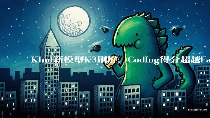 Kimi新模型K3刷屏，Coding得分超越Fable 5_KiMi_价格_DeepSeek
