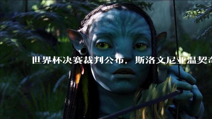 世界杯决赛裁判公布，斯洛文尼亚温契奇主哨；特朗普将出席世界杯决赛，并颁发大力神杯_国际足联_欧冠_皇家马德里