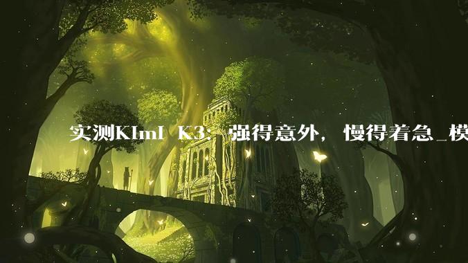 实测Kimi K3：强得意外，慢得着急_模型_Fable_的测试