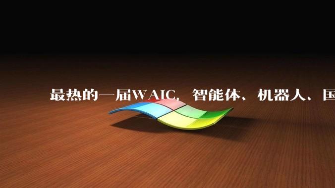 最热的一届WAIC，智能体、机器人、国产算力成焦点，中国AI从底层到应用全面突破_模型_Agent