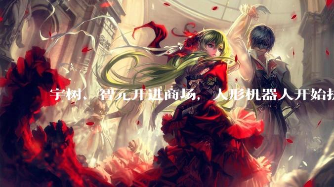 宇树、智元开进商场，人形机器人开始拼门店？_线下_北京王府井_智能