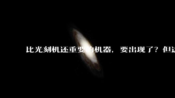 比光刻机还重要的机器，要出现了？但这次我们不会被卡脖子了_芯片_nm_晶体管