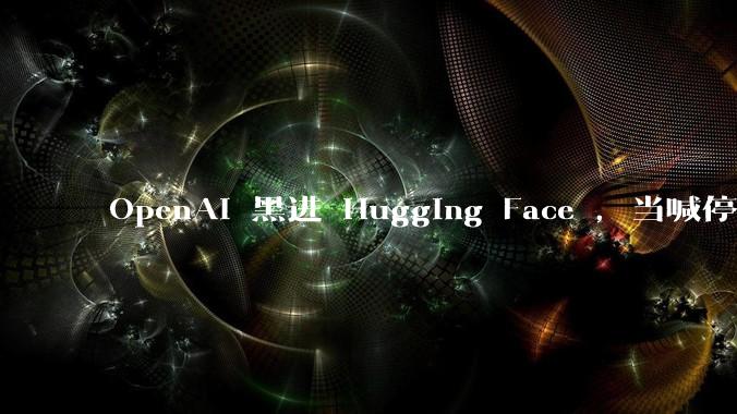 OpenAI 黑进 Hugging Face ，当喊停的不再是人类_模型_测试_公司