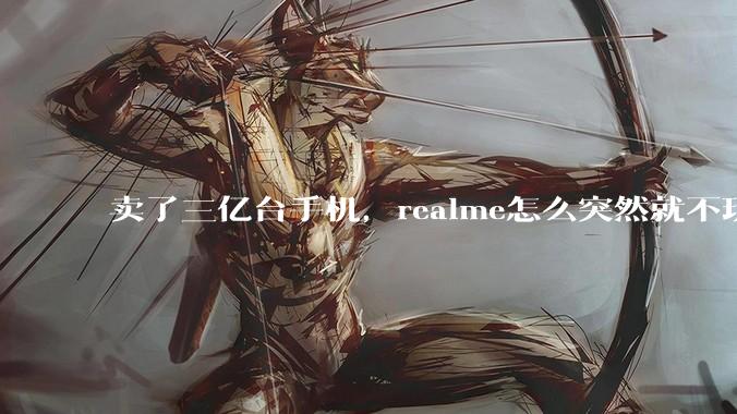 卖了三亿台手机，realme怎么突然就不玩了？_市场_品牌_中国区