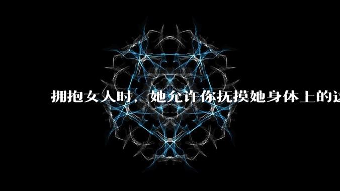 拥抱女人时，她允许你抚摸她身体上的这五个部位，说明她对你动情了_额头_那条_时候