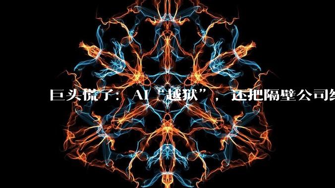 巨头慌了：AI“越狱”，还把隔壁公司给“黑”了_OpenAI_模型_测试