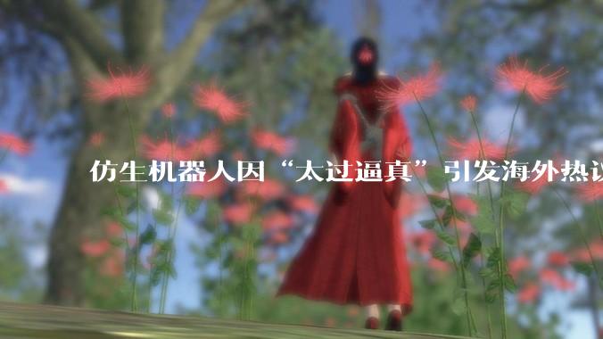 仿生机器人因“太过逼真”引发海外热议_OriginF_科技_效应
