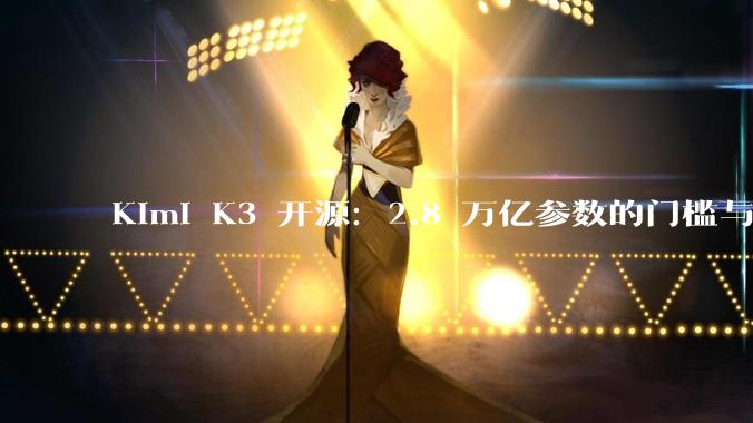 Kimi K3 开源：2.8 万亿参数的门槛与红利_模型_闭源_DeepSeek