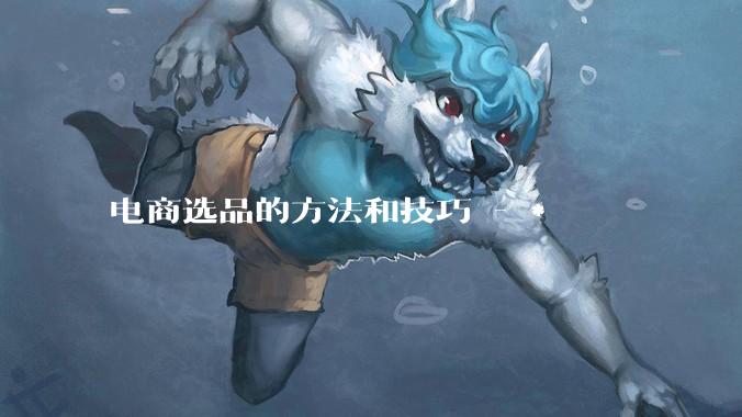 电商选品的方法和技巧 - *