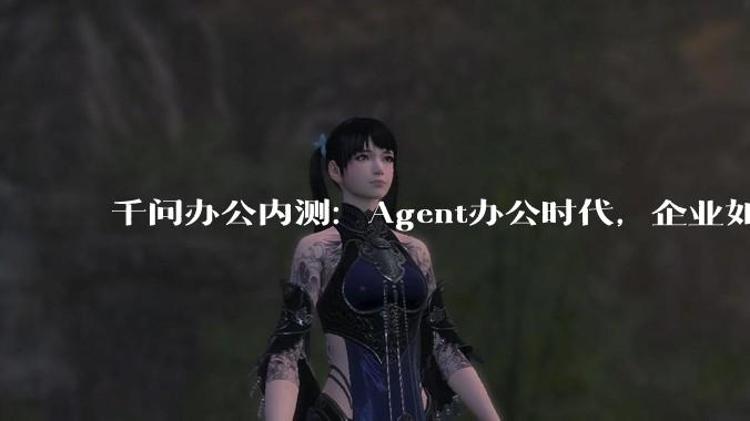 千问办公内测：Agent办公时代，企业如何接住红利？ - *