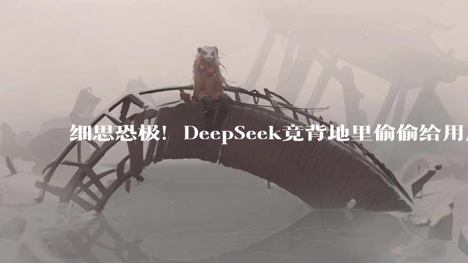 细思恐极！DeepSeek竟背地里偷偷给用户取外号，网友吵翻了_对话_机器人_语气