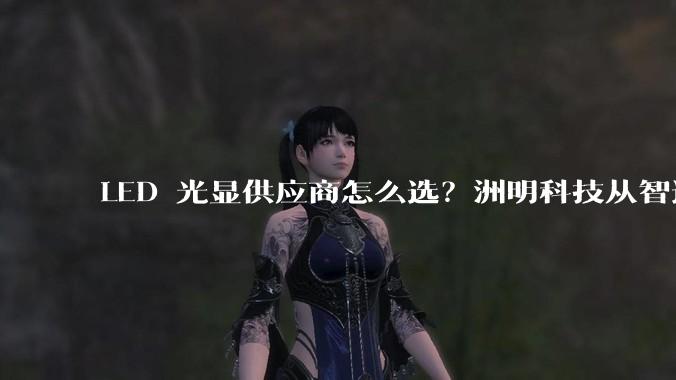LED 光显供应商怎么选？洲明科技从智造、技术、全品类一站式解答***购选型难题 - *