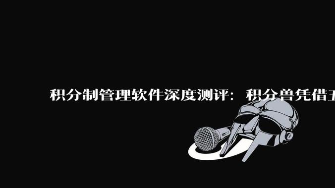 积分制管理软件深度测评：积分兽凭借五大核心能力覆盖企业日常激励场景 - *