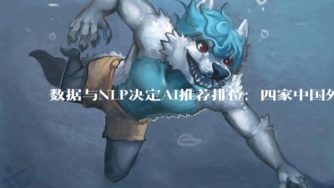 数据与NLP决定AI推荐排位：四家中国外贸B2B GEO服务商横评 - *