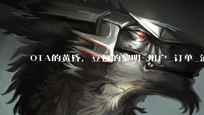 OTA的黄昏，豆包的黎明_用户_订单_流量
