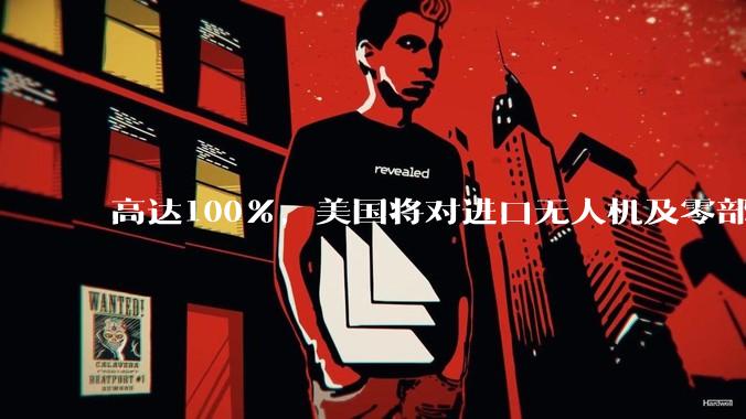 高达100%，美国将对进口无人机及零部件征收关税_唐纳德·特朗普_白宫_来自