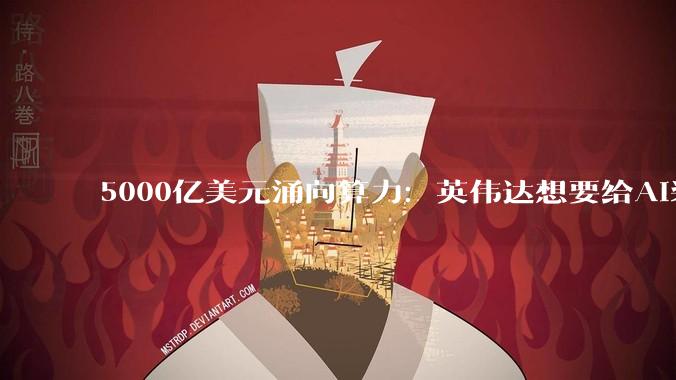 5000亿美元涌向算力：英伟达想要给AI装上金融杠杆_巨头_资产_抵押品