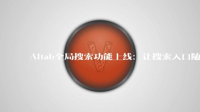 AItab全局搜索功能上线：让搜索入口随叫随到 - *