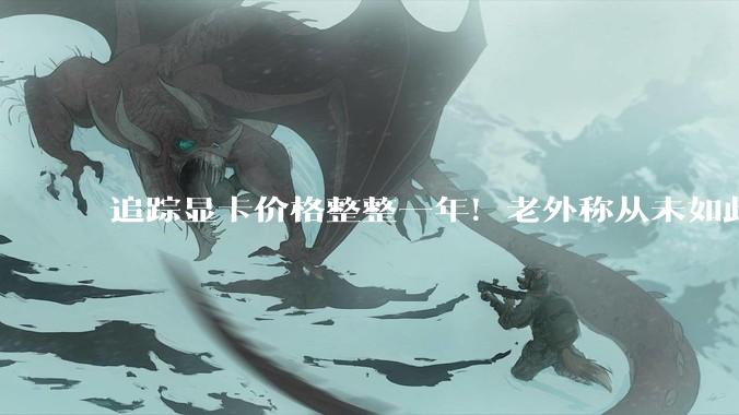 追踪显卡价格整整一年！老外称从未如此糟糕：直言别买N卡了_Gamer_零售价_建议