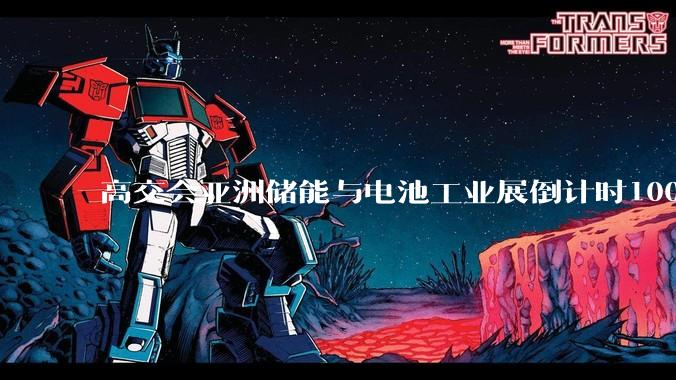 高交会亚洲储能与电池工业展倒计时100天：鹏城蓄势，全球储能盛会即将启幕 - *