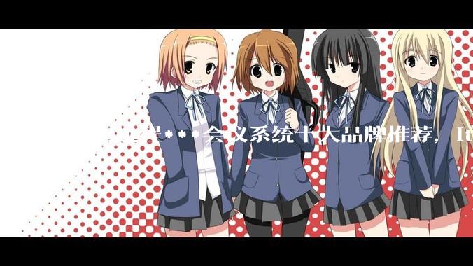 国内远程***会议系统十大品牌推荐，itc保伦股份稳居行业前列 - *