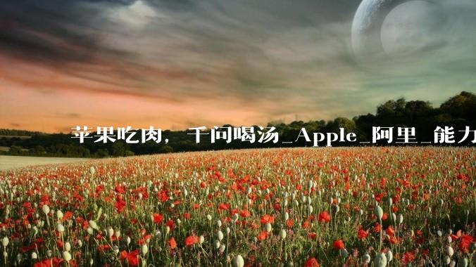 苹果吃肉，千问喝汤_Apple_阿里_能力