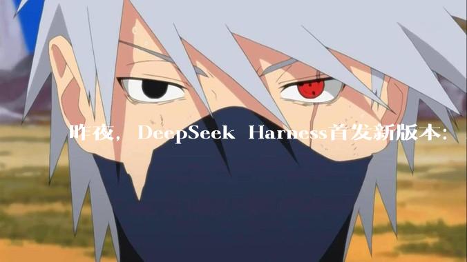 昨夜，DeepSeek Harness首发新版本：14项更新，多模态能力拉满！_图片_模型_工具