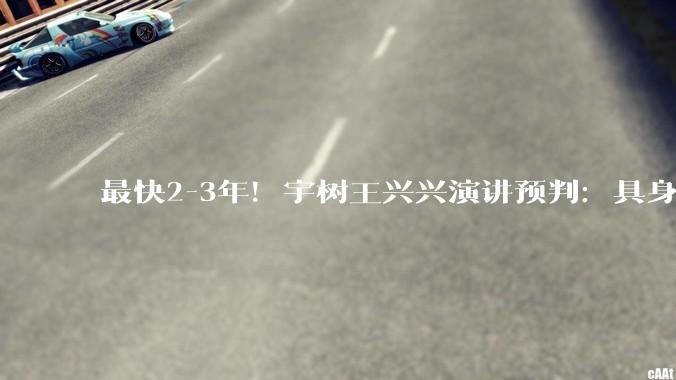 最快2-3年！宇树王兴兴演讲预判：具身智能的ChatGPT时刻快到了_机器人_世界_模型