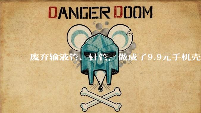 废弃输液管、针管，做成了9.9元手机壳？_医疗_成本_市场