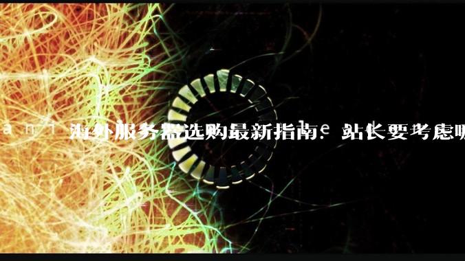 海外服务器选购最新指南：站长要考虑哪些性能指标 - *