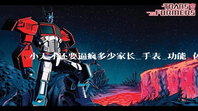小天才还要逼疯多少家长_手表_功能_体重