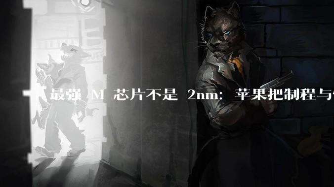 最强 M 芯片不是 2nm：苹果把制程与性能彻底“倒挂”了_Ultra_带宽_内存